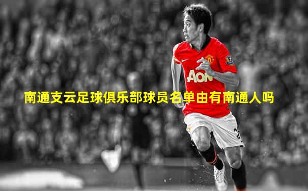 南通支云足球俱乐部球员名单由有南通人吗