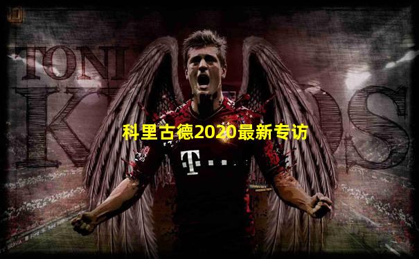 科里古德2020最新专访