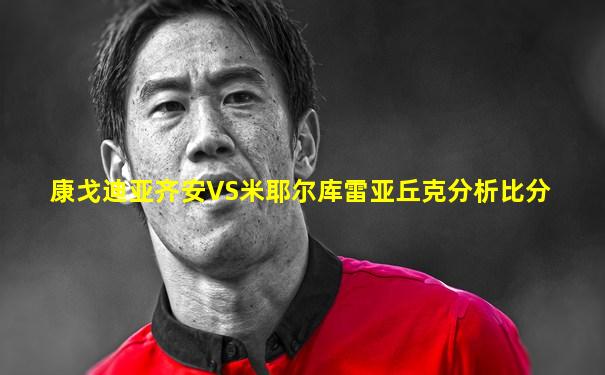 康戈迪亚齐安VS米耶尔库雷亚丘克分析比分