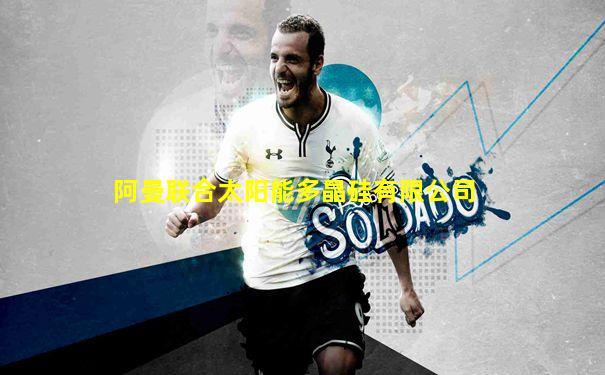 阿曼联合太阳能多晶硅有限公司